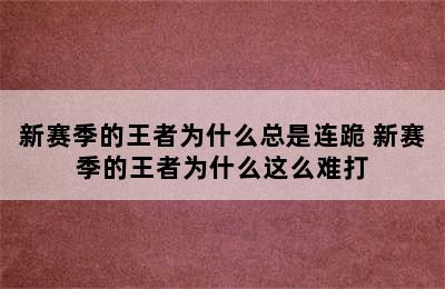 新赛季的王者为什么总是连跪 新赛季的王者为什么这么难打